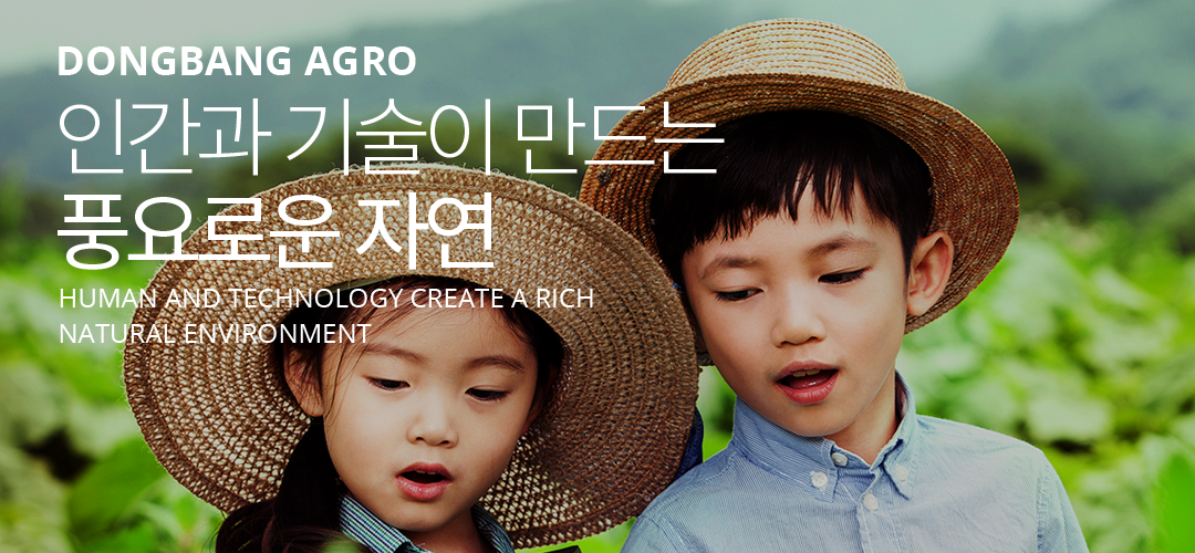 DONGBANG AGRO | 인간과 기술이 만드는 풍요로운 자연, Human and technology Create a rich natural environment